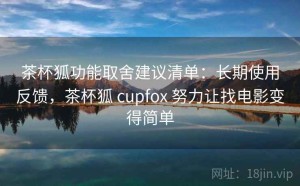 茶杯狐功能取舍建议清单：长期使用反馈，茶杯狐 cupfox 努力让找电影变得简单