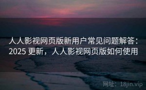 人人影视网页版新用户常见问题解答：2025 更新，人人影视网页版如何使用