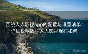 围绕人人影视app的配置与设置清单：详细说明版，人人影视现在如何