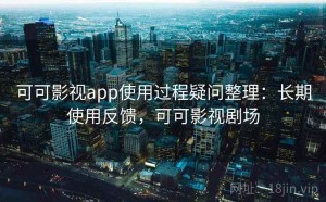 可可影视app使用过程疑问整理：长期使用反馈，可可影视剧场