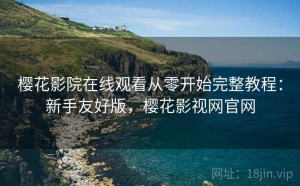 樱花影院在线观看从零开始完整教程：新手友好版，樱花影视网官网