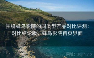 围绕蜂鸟影院的同类型产品对比评测：对比结论版，蜂鸟影院首页界面