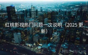 红桃影视热门问题一次说明（2025 更新）