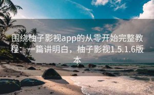 围绕柚子影视app的从零开始完整教程：一篇讲明白，柚子影视1.5.1.6版本
