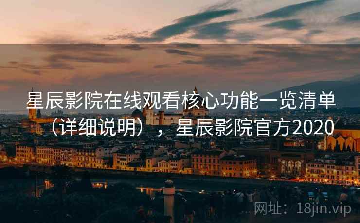 星辰影院在线观看核心功能一览清单(详细说明),星辰影院官方2020 星辰影院在线观看核心功能一览清单(详细说明),星辰影院官方2020