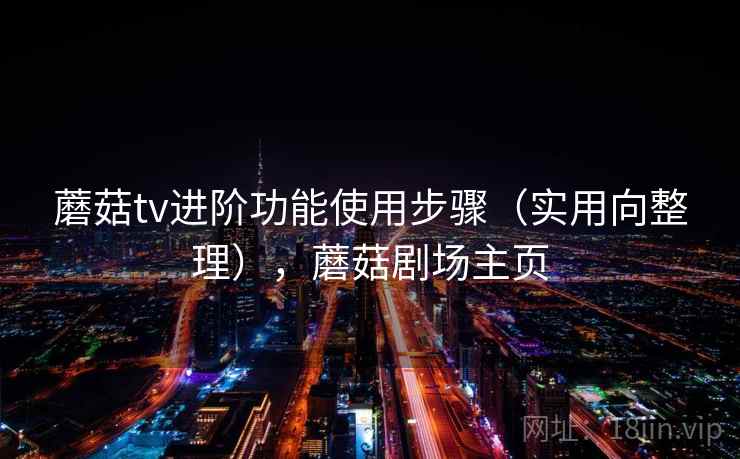 蘑菇tv进阶功能使用步骤（实用向整理），蘑菇剧场主页