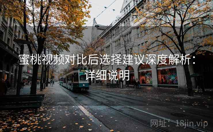 蜜桃视频对比后选择建议深度解析：详细说明