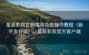 星辰影院官网常用功能操作教程（新手友好版），星辰影院官方客户端
