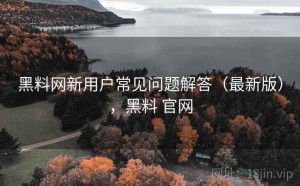 黑料网新用户常见问题解答（最新版），黑料 官网