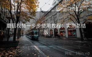 蘑菇视频一步步使用教程：实测总结版