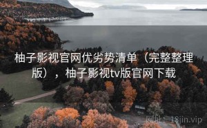 柚子影视官网优劣势清单（完整整理版），柚子影视tv版官网下载