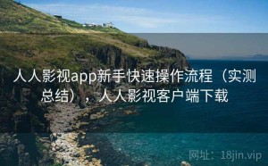 人人影视app新手快速操作流程（实测总结），人人影视客户端下载
