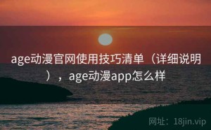 age动漫官网使用技巧清单（详细说明），age动漫app怎么样