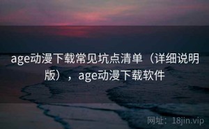 age动漫下载常见坑点清单（详细说明版），age动漫下载软件