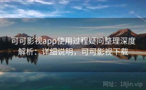 可可影视app使用过程疑问整理深度解析：详细说明，可可影视下载