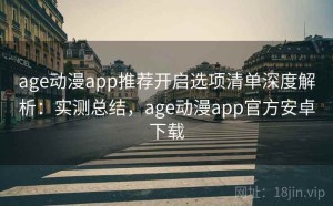 age动漫app推荐开启选项清单深度解析：实测总结，age动漫app官方安卓下载