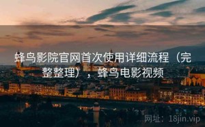 蜂鸟影院官网首次使用详细流程（完整整理），蜂鸟电影视频