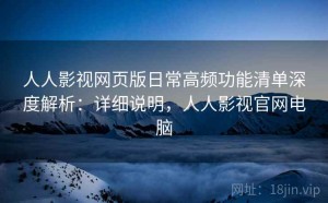 人人影视网页版日常高频功能清单深度解析：详细说明，人人影视官网电脑