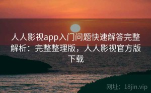 人人影视app入门问题快速解答完整解析：完整整理版，人人影视官方版下载