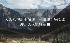 人人影视新手快速上手清单：完整整理，人人影视宣布
