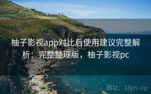 柚子影视app对比后使用建议完整解析：完整整理版，柚子影视pc