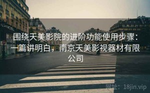围绕天美影院的进阶功能使用步骤：一篇讲明白，南京天美影视器材有限公司
