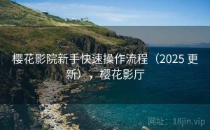 樱花影院新手快速操作流程（2025 更新），樱花影厅