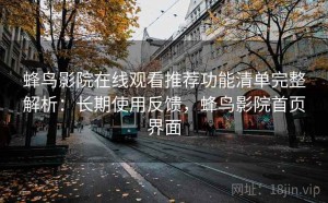 蜂鸟影院在线观看推荐功能清单完整解析：长期使用反馈，蜂鸟影院首页界面