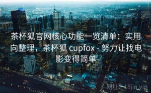茶杯狐官网核心功能一览清单：实用向整理，茶杯狐 cupfox - 努力让找电影变得简单