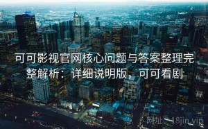 可可影视官网核心问题与答案整理完整解析：详细说明版，可可看剧