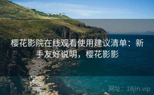 樱花影院在线观看使用建议清单：新手友好说明，樱花影影