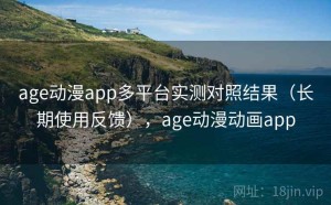 age动漫app多平台实测对照结果（长期使用反馈），age动漫动画app