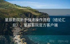 星辰影院新手快速操作流程（结论汇总），星辰影院官方客户端