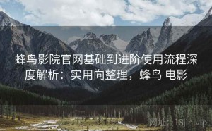 蜂鸟影院官网基础到进阶使用流程深度解析：实用向整理，蜂鸟 电影
