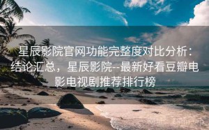 星辰影院官网功能完整度对比分析：结论汇总，星辰影院--最新好看豆瓣电影电视剧推荐排行榜