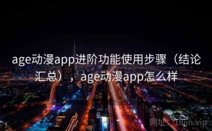 age动漫app进阶功能使用步骤（结论汇总），age动漫app怎么样