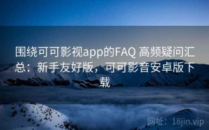 围绕可可影视app的FAQ 高频疑问汇总：新手友好版，可可影音安卓版下载