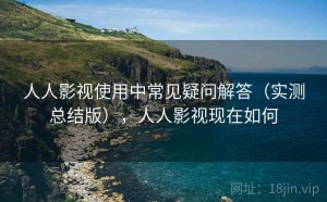 人人影视使用中常见疑问解答（实测总结版），人人影视现在如何