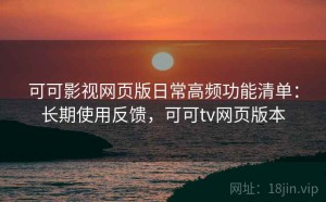 可可影视网页版日常高频功能清单：长期使用反馈，可可tv网页版本