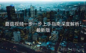 蘑菇视频一步一步上手指南深度解析：最新版