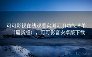 可可影视在线观看实测可用功能清单（最新版），可可影音安卓版下载