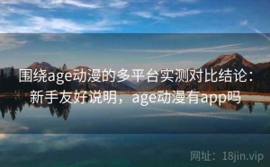 围绕age动漫的多平台实测对比结论：新手友好说明，age动漫有app吗