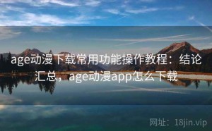 age动漫下载常用功能操作教程：结论汇总，age动漫app怎么下载