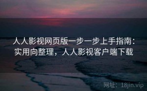人人影视网页版一步一步上手指南：实用向整理，人人影视客户端下载