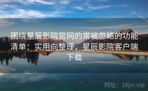 围绕星辰影院官网的常被忽略的功能清单：实用向整理，星辰影院客户端下载