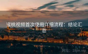 蜜桃视频首次使用详细流程：结论汇总