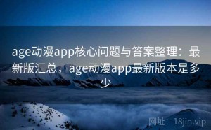 age动漫app核心问题与答案整理：最新版汇总，age动漫app最新版本是多少