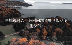 蜜桃视频入门必问问题合集（长期使用反馈）