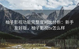 柚子影视功能完整度对比分析：新手友好版，柚子影视tv怎么样