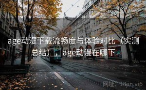 age动漫下载流畅度与体验对比（实测总结），age动漫在哪下